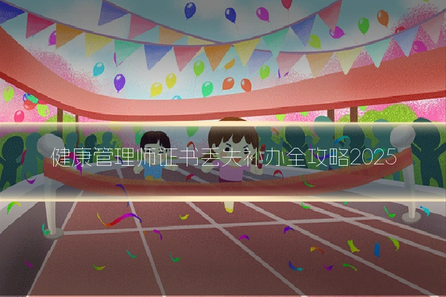 健康管理师证书丢失补办全攻略2025
