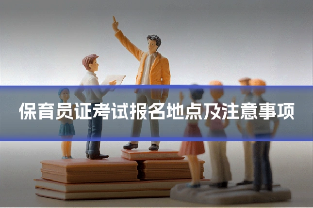 保育员证考试报名地点及注意事项