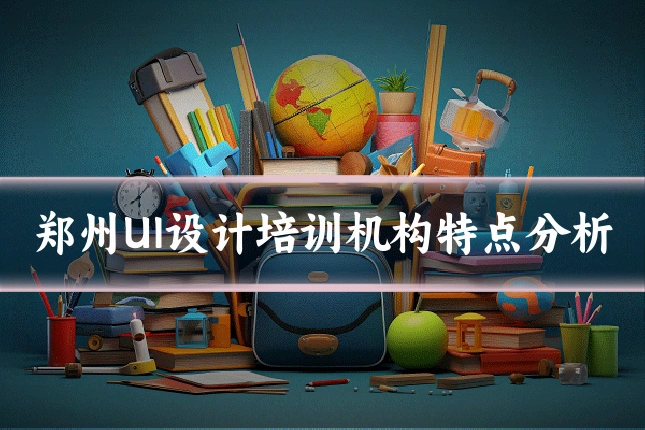 郑州UI设计培训机构特点分析