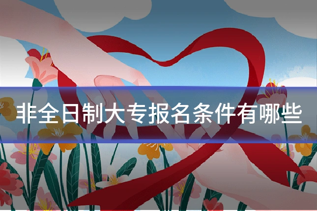 非全日制大专报名条件有哪些