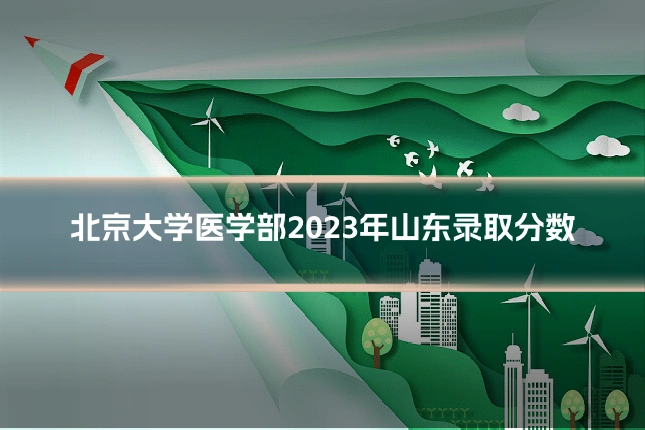 北京大学医学部2023年山东录取分数