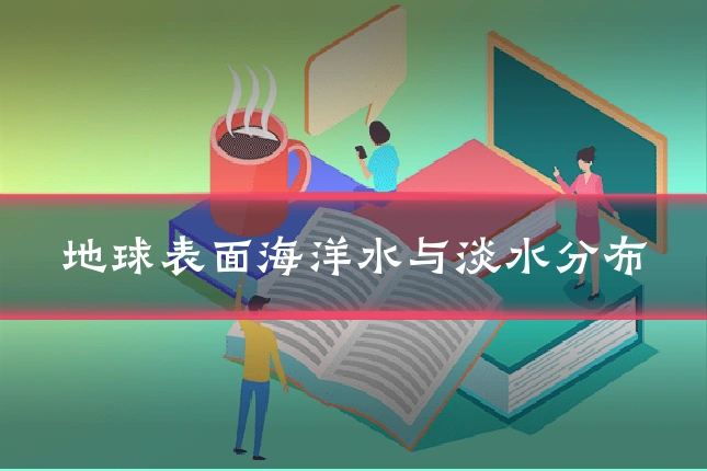地球表面海洋水与淡水分布