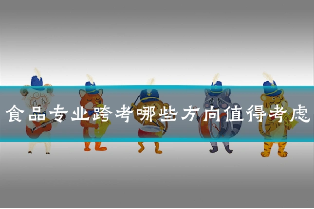 食品专业跨考哪些方向值得考虑