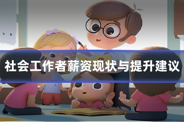 社会工作者薪资现状与提升建议