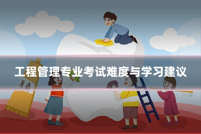 工程管理专业考试难度与学习建议