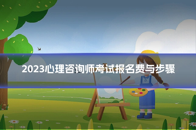 2023心理咨询师考试报名费与步骤