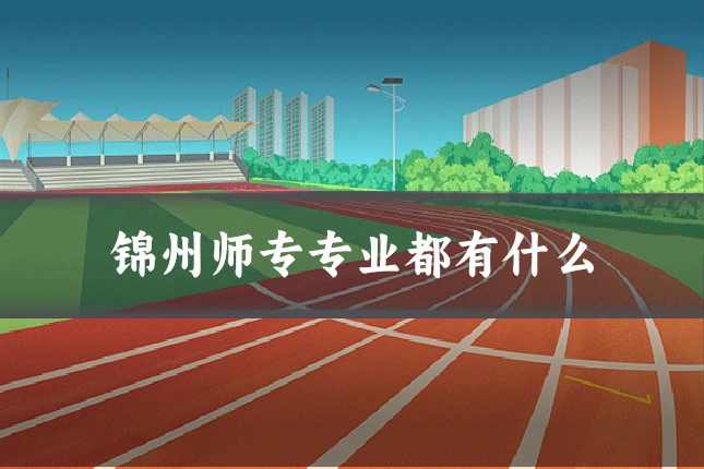 锦州师专专业都有什么