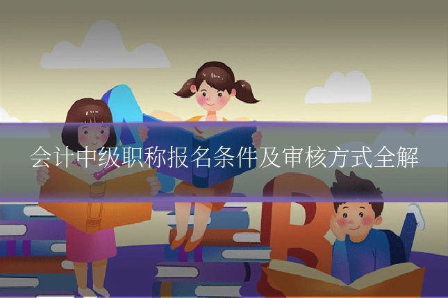 会计中级职称报名条件及审核方式全解