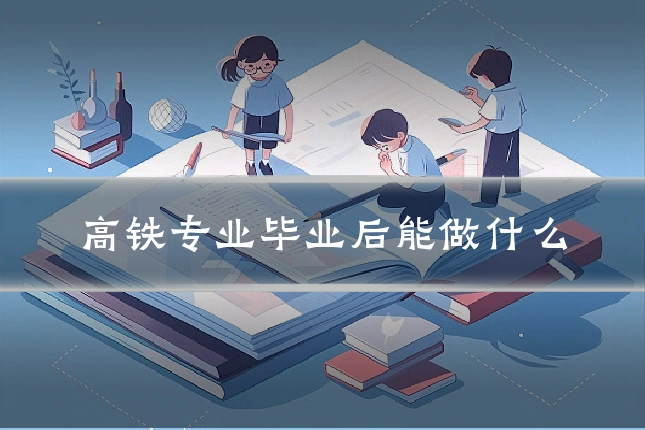 高铁专业毕业后能做什么