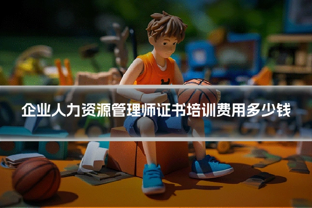 企业人力资源管理师证书培训费用多少钱