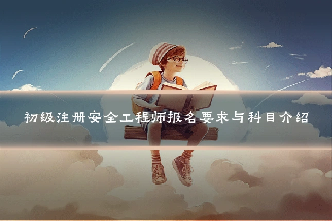 初级注册安全工程师报名要求与科目介绍
