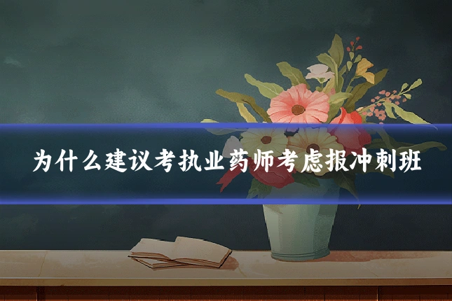 为什么建议考执业药师考虑报冲刺班