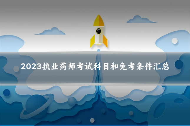 2023执业药师考试科目和免考条件汇总