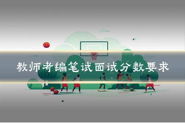 教师考编笔试面试分数要求