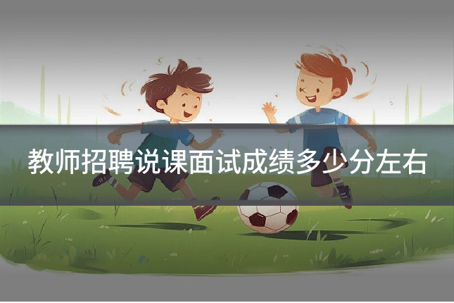 教师招聘说课面试成绩多少分左右