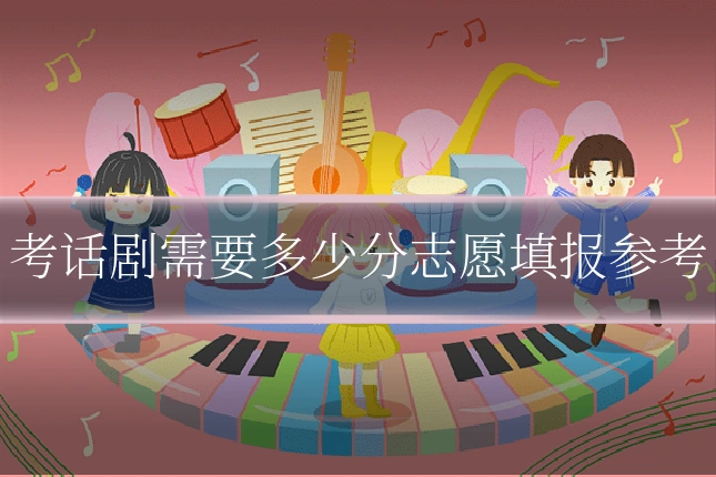 考话剧需要多少分志愿填报参考