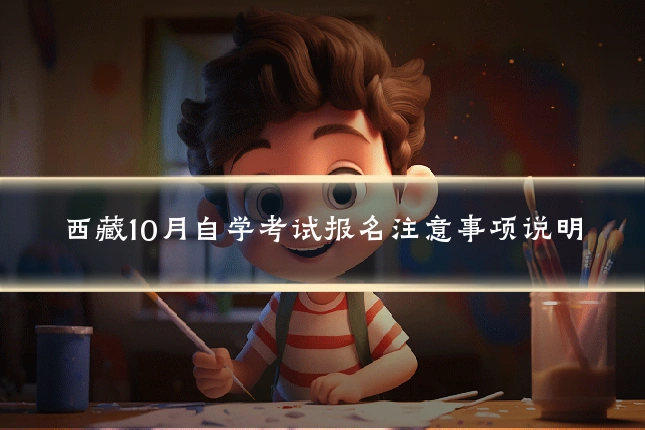 西藏10月自学考试报名注意事项说明