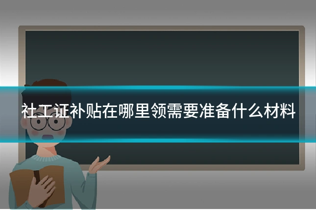社工证补贴在哪里领需要准备什么材料