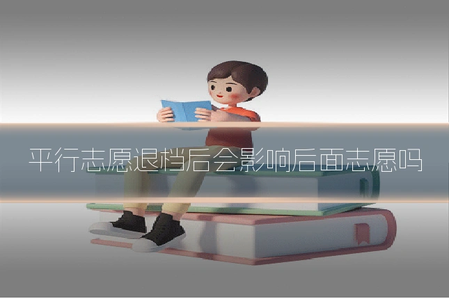 平行志愿退档后会影响后面志愿吗