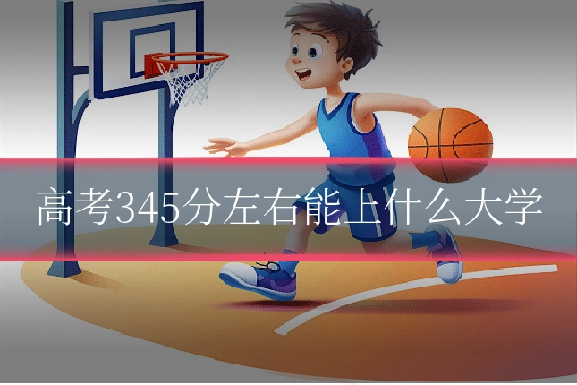 高考345分左右能上什么大学