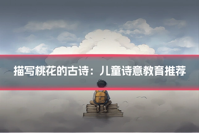 描写桃花的古诗：儿童诗意教育推荐
