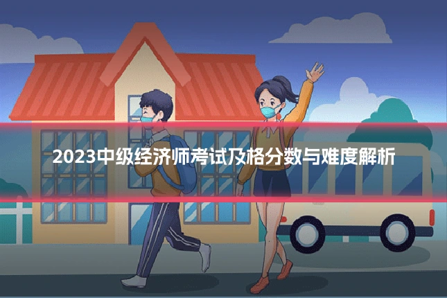 2023中级经济师考试及格分数与难度解析