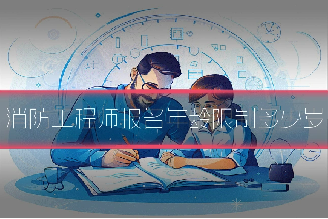 消防工程师报名年龄限制多少岁