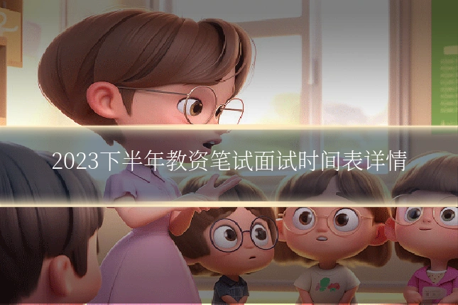 2023下半年教资笔试面试时间表详情