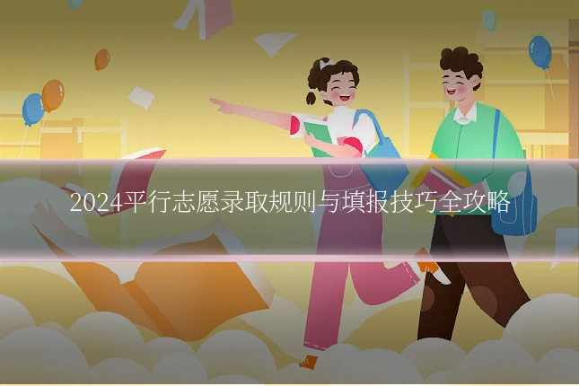 2024平行志愿录取规则与填报技巧全攻略