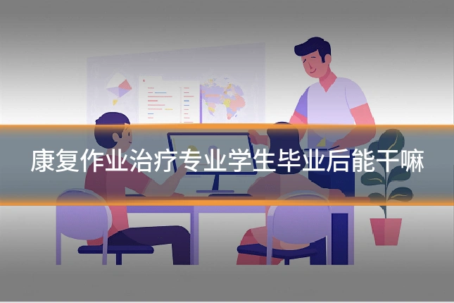 康复作业治疗专业学生毕业后能干嘛