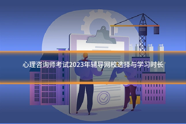 心理咨询师考试2023年辅导网校选择与学习时长