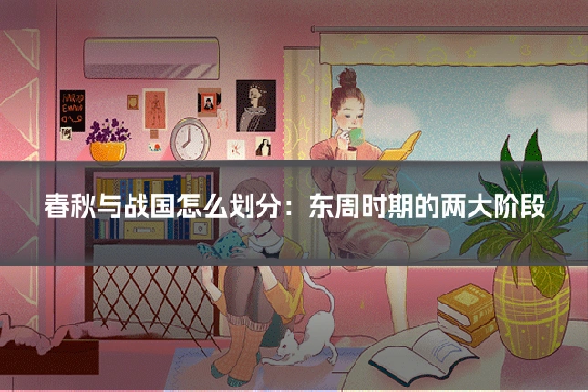 春秋与战国怎么划分：东周时期的两大阶段