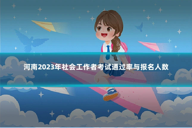 河南2023年社会工作者考试通过率与报名人数