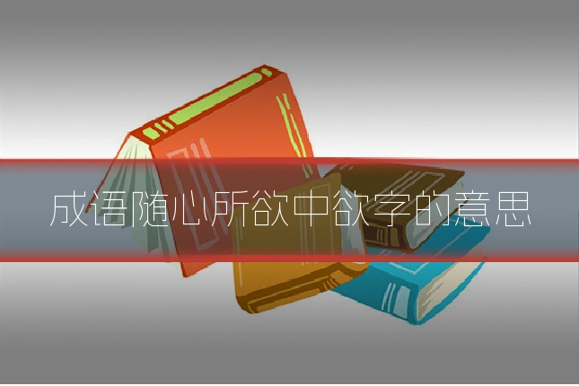 成语随心所欲中欲字的意思