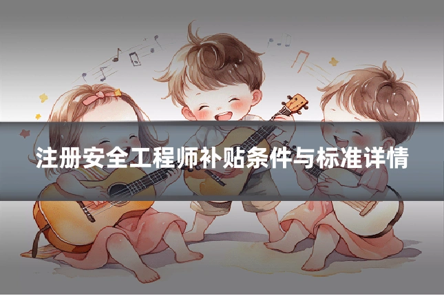 注册安全工程师补贴条件与标准详情