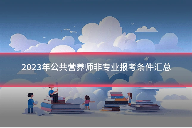 2023年公共营养师非专业报考条件汇总