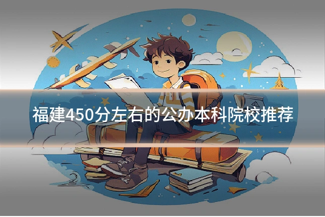 福建450分左右的公办本科院校推荐