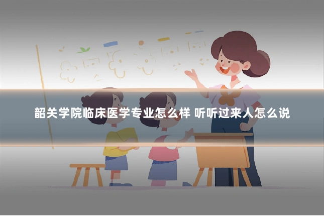 韶关学院临床医学专业怎么样 听听过来人怎么说