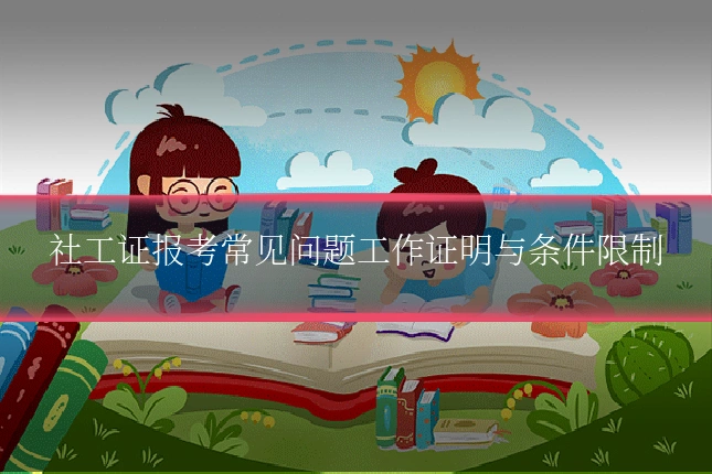 社工证报考常见问题工作证明与条件限制