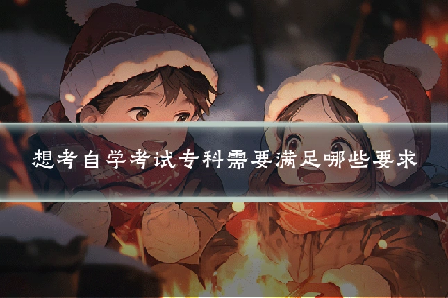 想考自学考试专科需要满足哪些要求