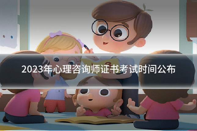 2023年心理咨询师证书考试时间公布