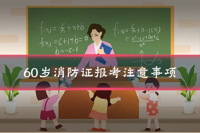 60岁消防证报考注意事项