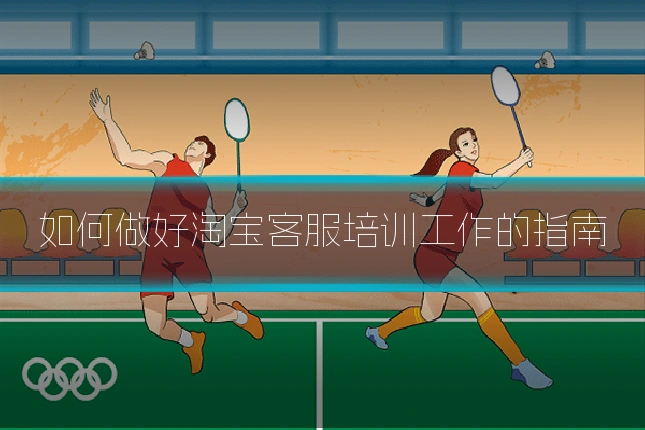 如何做好淘宝客服培训工作的指南