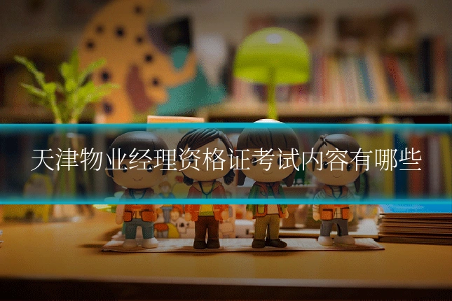 天津物业经理资格证考试内容有哪些