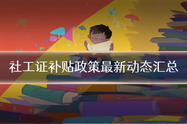 社工证补贴政策最新动态汇总