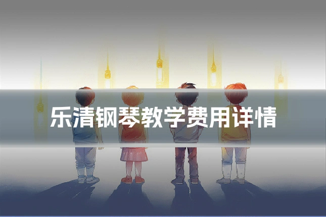 乐清钢琴教学费用详情