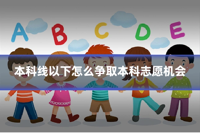 本科线以下怎么争取本科志愿机会