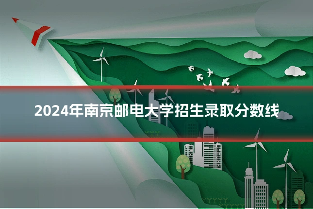 2024年南京邮电大学招生录取分数线