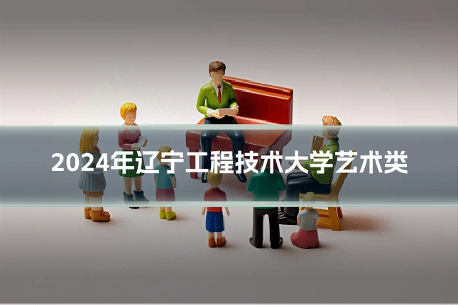 2024年辽宁工程技术大学艺术类