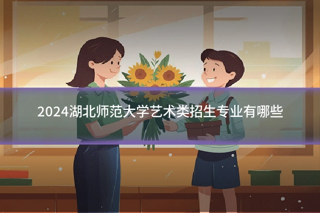 2024湖北师范大学艺术类招生专业有哪些